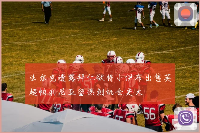 法尔克透露拜仁欲将小伊布出售英超帕利尼亚留热刺机会更大
