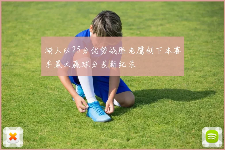 湖人以25分优势战胜老鹰创下本赛季最大赢球分差新纪录