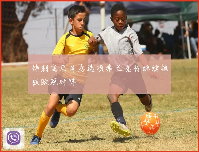 热刺高层考虑选项弗兰克将继续执教欧冠对阵