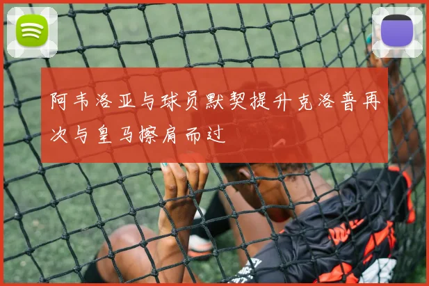 阿韦洛亚与球员默契提升克洛普再次与皇马擦肩而过
