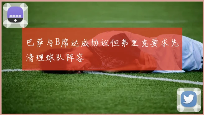巴萨与B席达成协议但弗里克要求先清理球队阵容