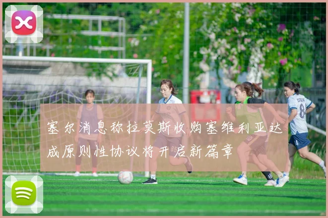 塞尔消息称拉莫斯收购塞维利亚达成原则性协议将开启新篇章