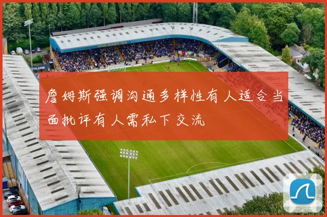 詹姆斯强调沟通多样性有人适合当面批评有人需私下交流