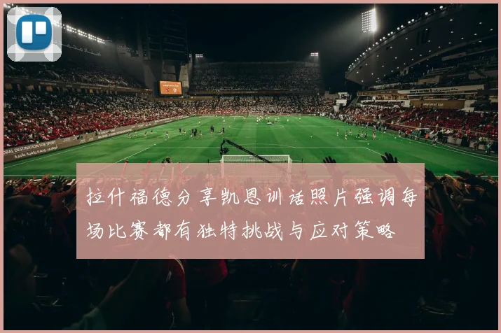 拉什福德分享凯恩训话照片强调每场比赛都有独特挑战与应对策略